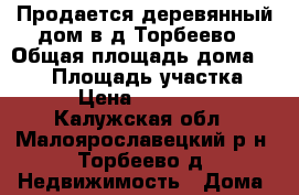 Продается деревянный дом в д.Торбеево › Общая площадь дома ­ 277 › Площадь участка ­ 954 › Цена ­ 1 000 000 - Калужская обл., Малоярославецкий р-н, Торбеево д. Недвижимость » Дома, коттеджи, дачи продажа   